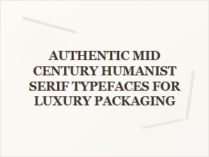 Authentic Mid-Century Humanist Serifs for Luxury Packaging