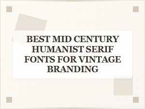 Best Mid-Century Humanist Serif Fonts for Vintage Branding