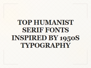 Top Humanist Serif Fonts Inspired by 1950s Typography
