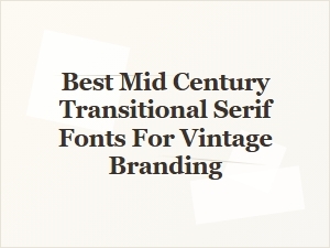 Best Mid-Century Transitional Serif Fonts for Vintage Branding